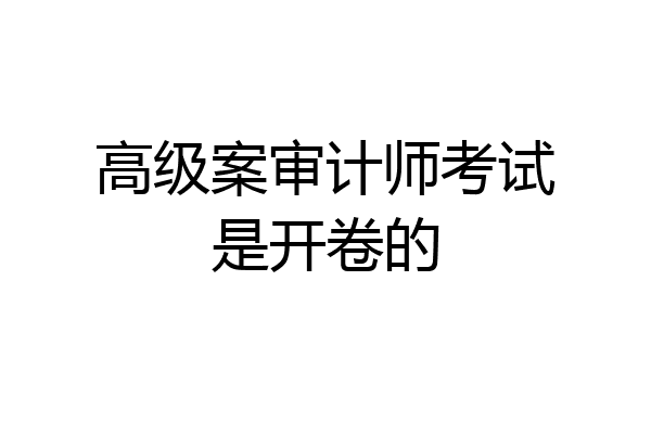 高级案审计师考试是开卷的