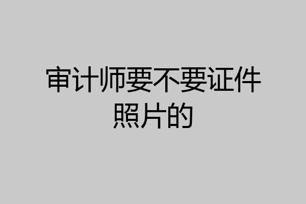 审计师要不要证件照片的