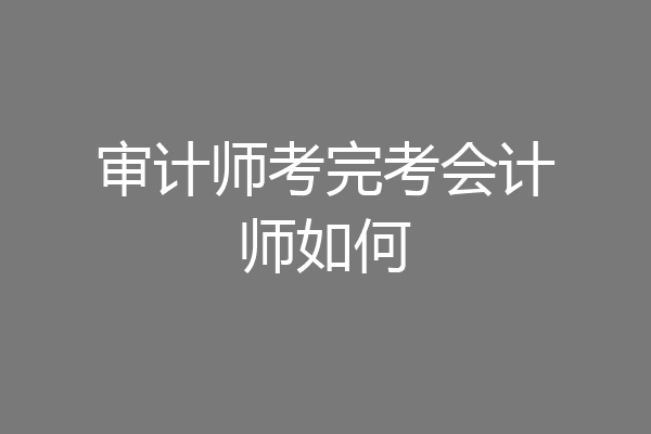 审计师考完考会计师如何