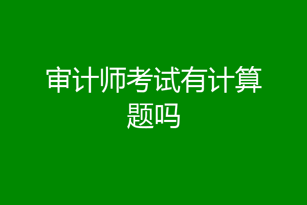 审计师考试有计算题吗