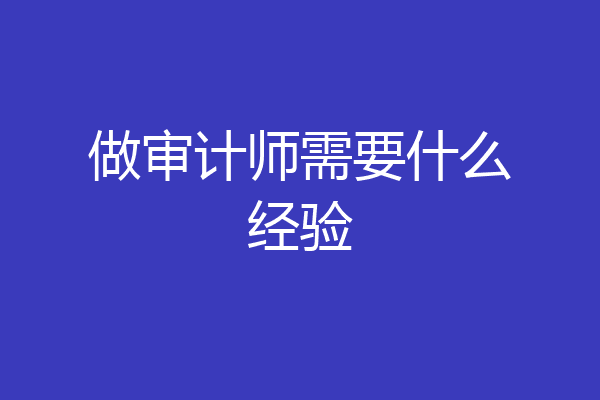 做审计师需要什么经验