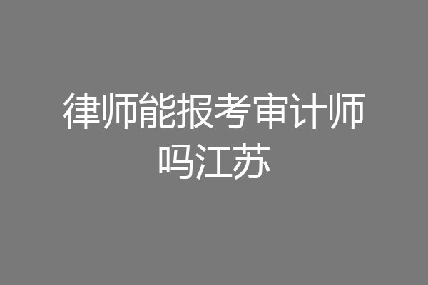 律师能报考审计师吗江苏