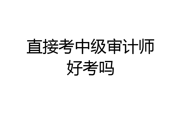 直接考中级审计师好考吗