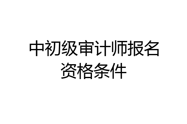 中初级审计师报名资格条件