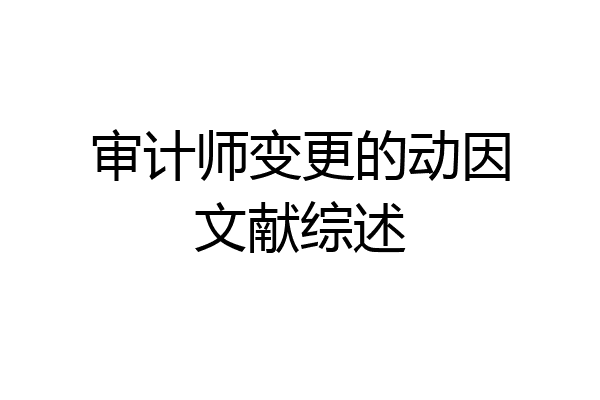 审计师变更的动因文献综述