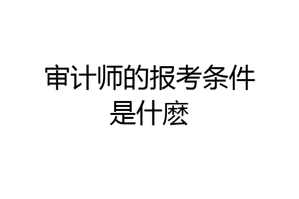 审计师的报考条件是什麽