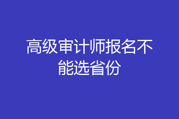 高级审计师报名不能选省份