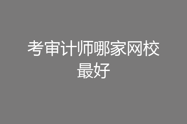 考审计师哪家网校最好
