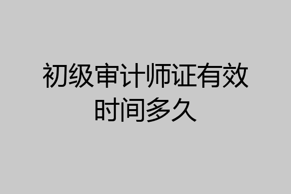 初级审计师证有效时间多久