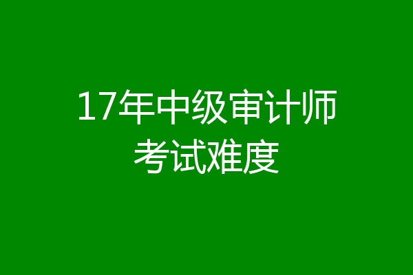 17年中级审计师考试难度