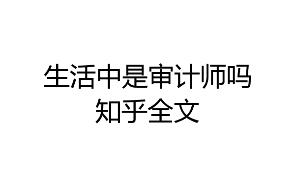 生活中是审计师吗知乎全文
