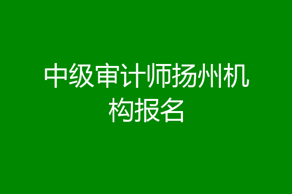 中级审计师扬州机构报名