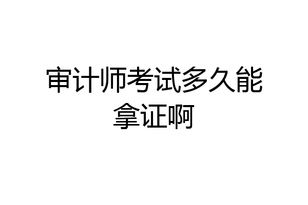 审计师考试多久能拿证啊
