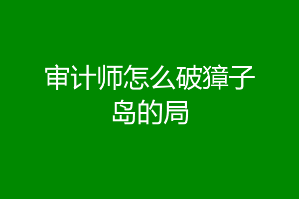 审计师怎么破獐子岛的局