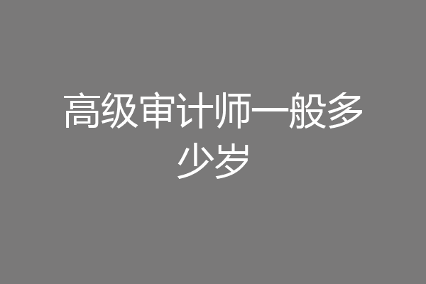 高级审计师一般多少岁