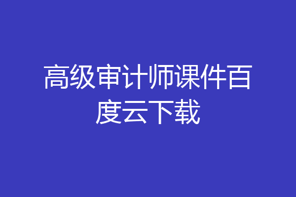 高级审计师课件百度云下载