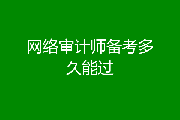 网络审计师备考多久能过