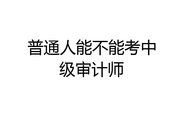 普通人能不能考中级审计师