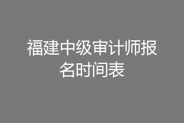 福建中级审计师报名时间表