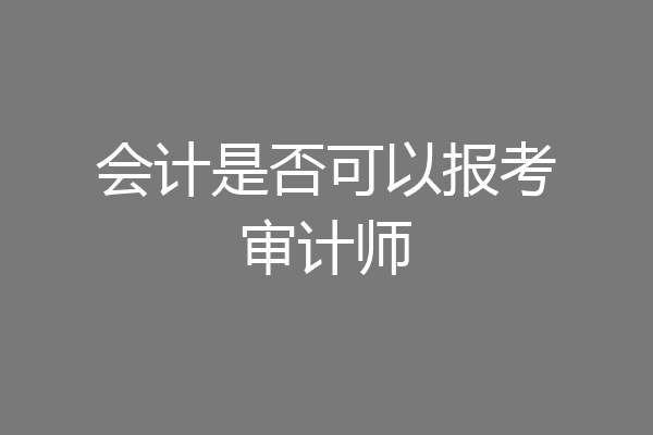 会计是否可以报考审计师