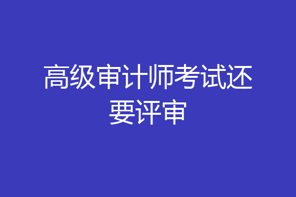 高级审计师考试还要评审