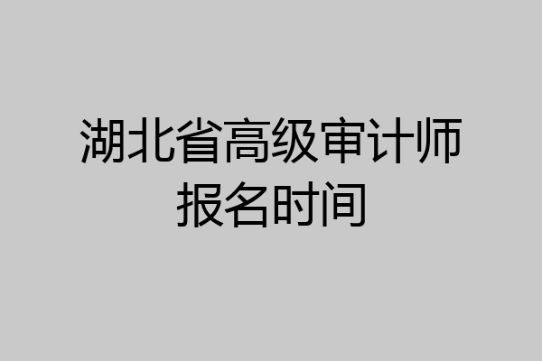 湖北省高级审计师报名时间