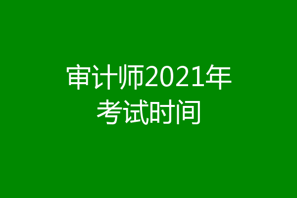 审计师2021年考试时间