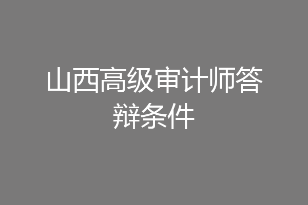 山西高级审计师答辩条件