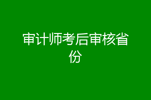 审计师考后审核省份