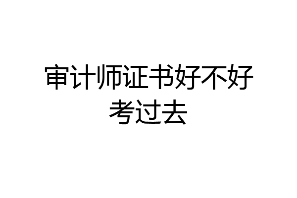 审计师证书好不好考过去