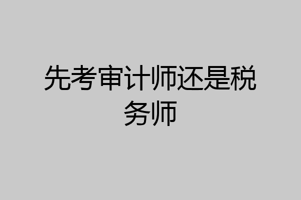 先考审计师还是税务师