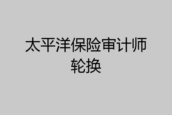 太平洋保险审计师轮换
