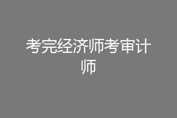 考完经济师考审计师