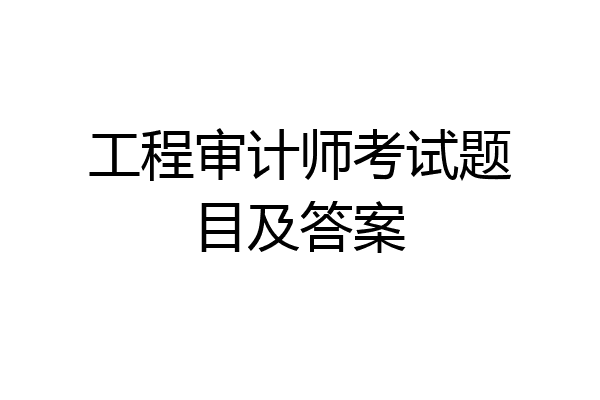 工程审计师考试题目及答案