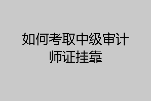 如何考取中级审计师证挂靠