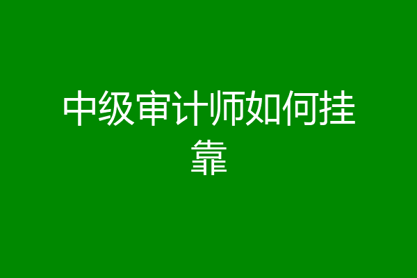 中级审计师如何挂靠