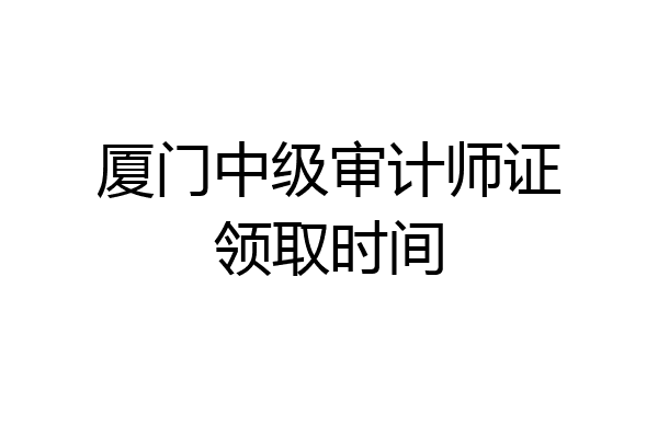 厦门中级审计师证领取时间