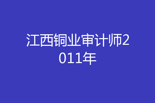 江西铜业审计师2011年