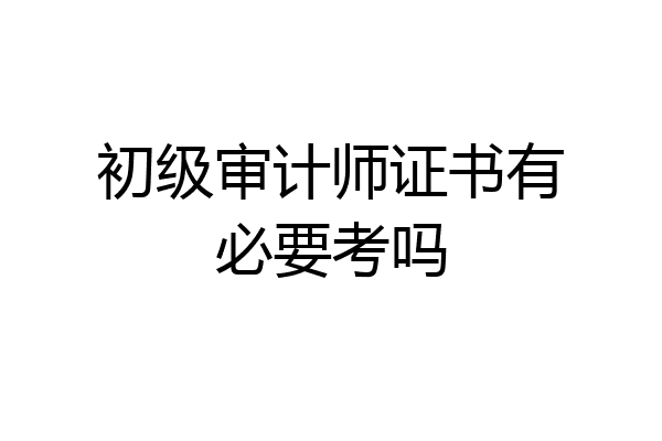 初级审计师证书有必要考吗