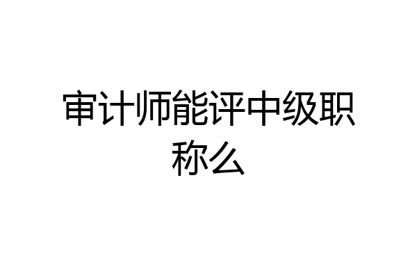 审计师能评中级职称么