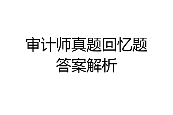审计师真题回忆题答案解析