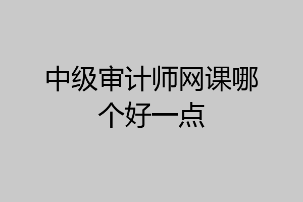 中级审计师网课哪个好一点