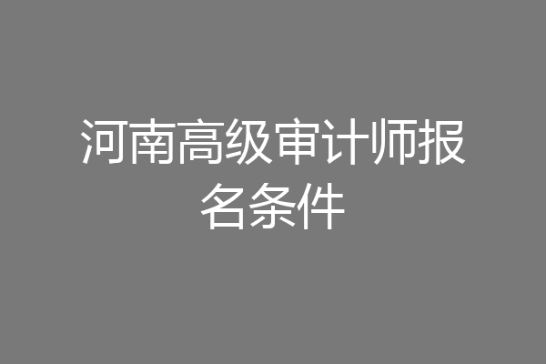 河南高级审计师报名条件