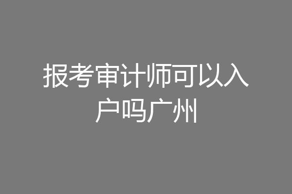 报考审计师可以入户吗广州