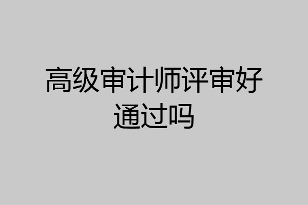 高级审计师评审好通过吗