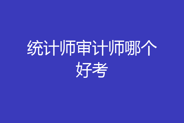 统计师审计师哪个好考