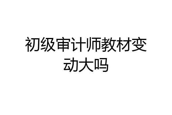 初级审计师教材变动大吗