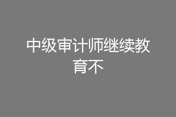 中级审计师继续教育不