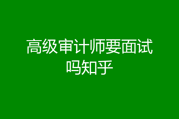 高级审计师要面试吗知乎