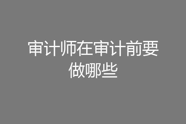 审计师在审计前要做哪些